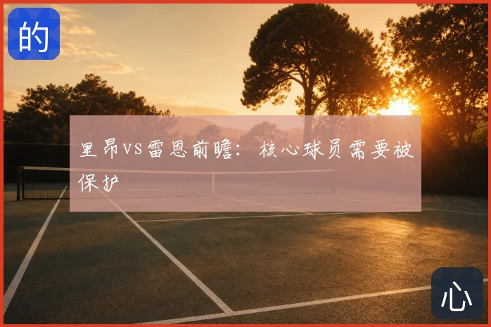 里昂vs雷恩前瞻:核心球员需要被保护