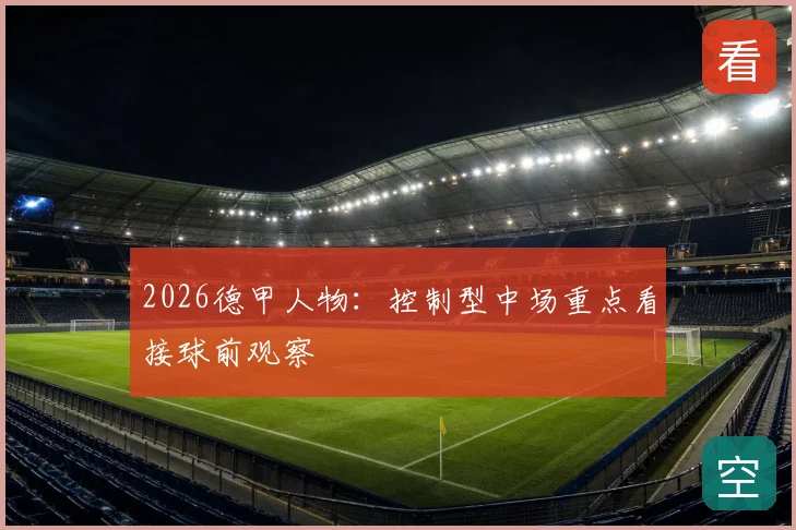2026德甲人物:控制型中场重点看接球前观察