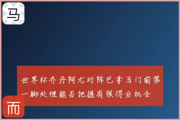 世界杯乔丹阿尤对阵巴拿马门前第一脚处理能否把握有限得分机会